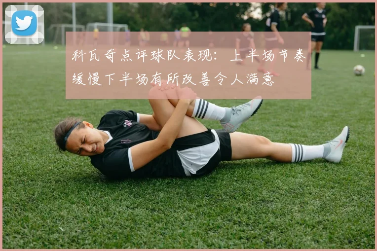 科瓦奇点评球队表现：上半场节奏缓慢下半场有所改善令人满意