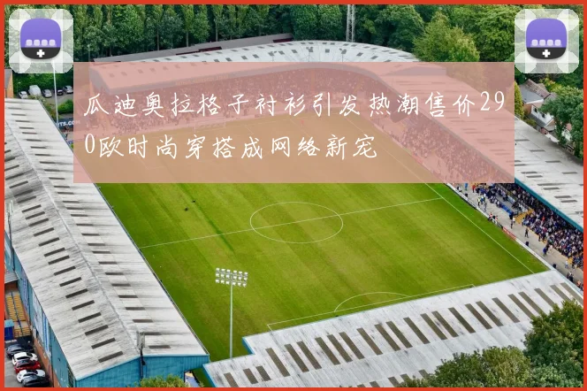 瓜迪奥拉格子衬衫引发热潮售价290欧时尚穿搭成网络新宠