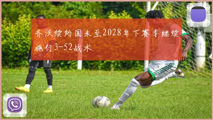齐沃续约国米至2028年下赛季继续施行3-52战术