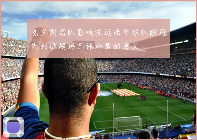 克罗斯离队影响深远西甲球队欧冠失利远超姆巴佩加盟的意义