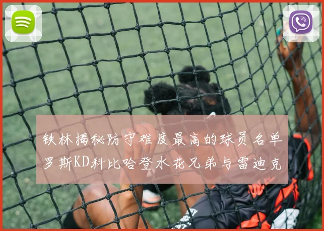 铁林揭秘防守难度最高的球员名单罗斯KD科比哈登水花兄弟与雷迪克