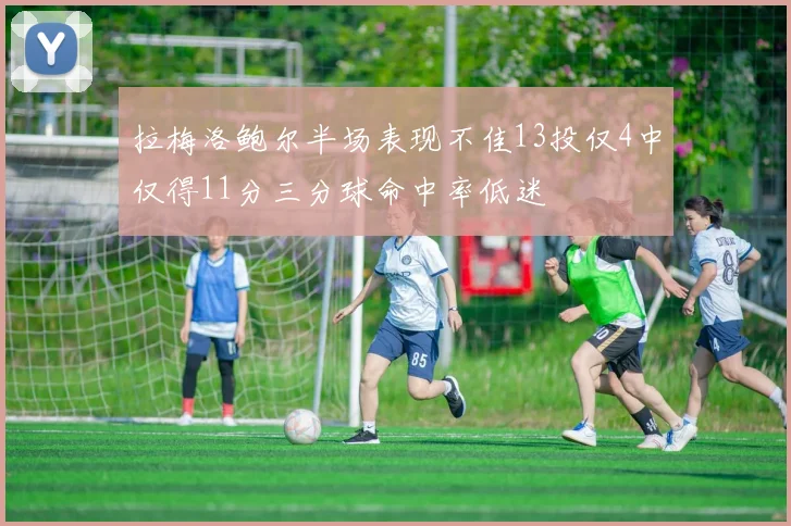 拉梅洛鲍尔半场表现不佳13投仅4中仅得11分三分球命中率低迷